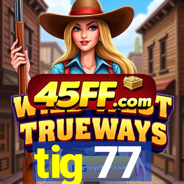 tig 77